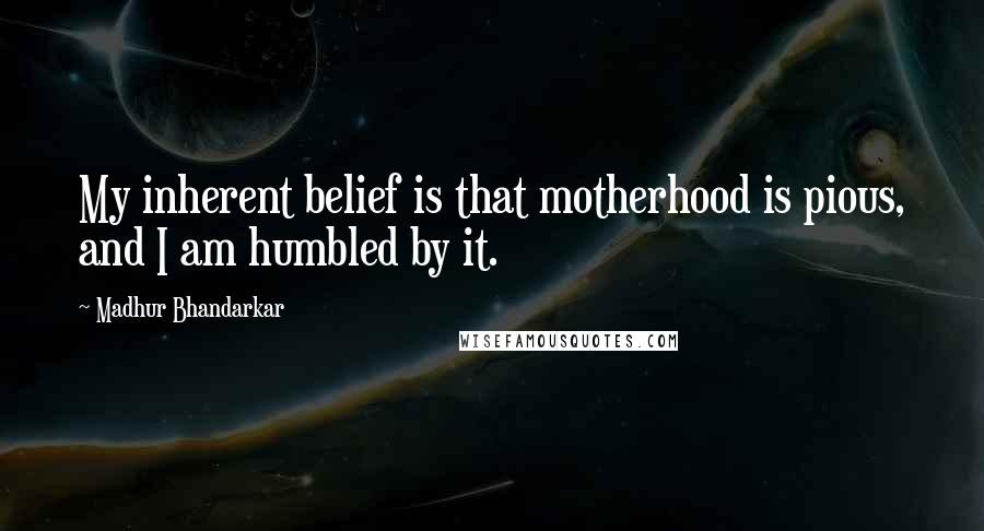 Madhur Bhandarkar Quotes: My inherent belief is that motherhood is pious, and I am humbled by it.