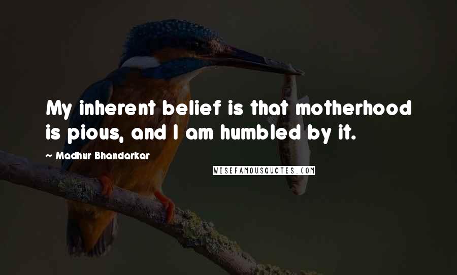 Madhur Bhandarkar Quotes: My inherent belief is that motherhood is pious, and I am humbled by it.