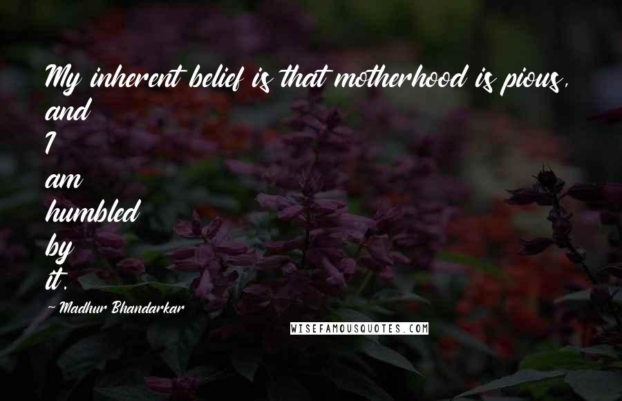 Madhur Bhandarkar Quotes: My inherent belief is that motherhood is pious, and I am humbled by it.