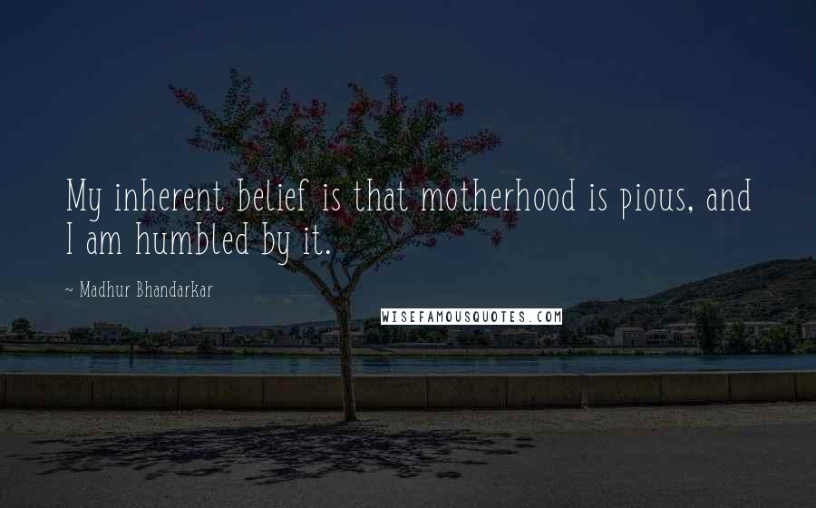 Madhur Bhandarkar Quotes: My inherent belief is that motherhood is pious, and I am humbled by it.