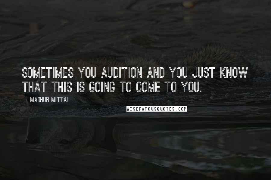 Madhur Mittal Quotes: Sometimes you audition and you just know that this is going to come to you.
