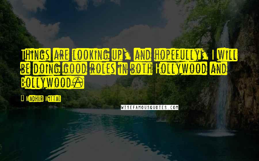 Madhur Mittal Quotes: Things are looking up, and hopefully, I will be doing good roles in both Hollywood and Bollywood.