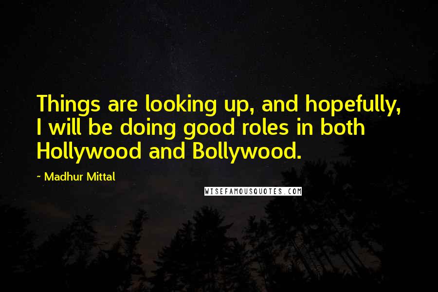 Madhur Mittal Quotes: Things are looking up, and hopefully, I will be doing good roles in both Hollywood and Bollywood.