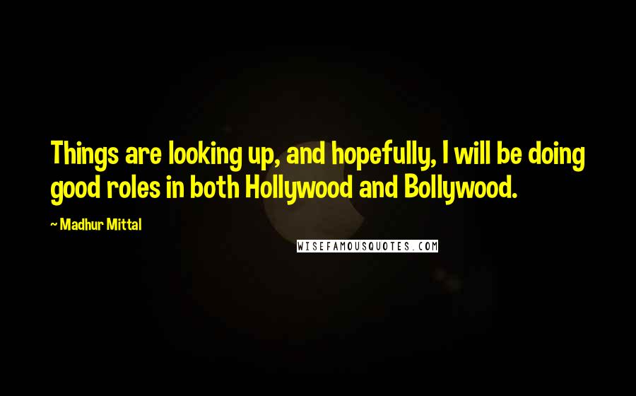 Madhur Mittal Quotes: Things are looking up, and hopefully, I will be doing good roles in both Hollywood and Bollywood.