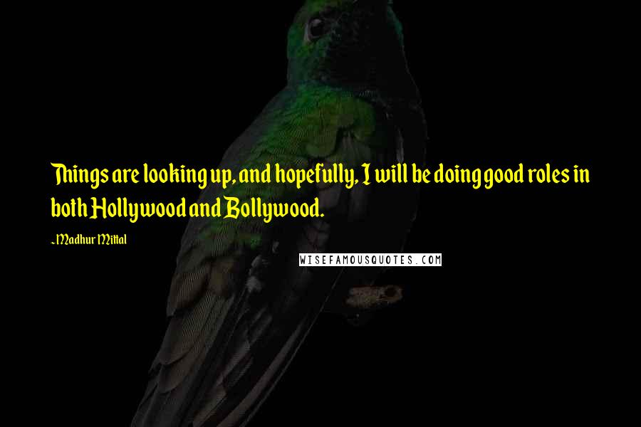 Madhur Mittal Quotes: Things are looking up, and hopefully, I will be doing good roles in both Hollywood and Bollywood.