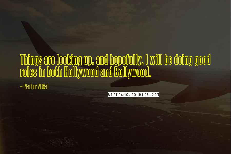 Madhur Mittal Quotes: Things are looking up, and hopefully, I will be doing good roles in both Hollywood and Bollywood.