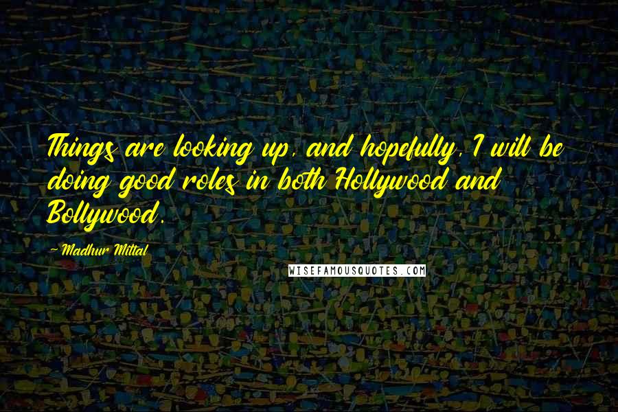 Madhur Mittal Quotes: Things are looking up, and hopefully, I will be doing good roles in both Hollywood and Bollywood.