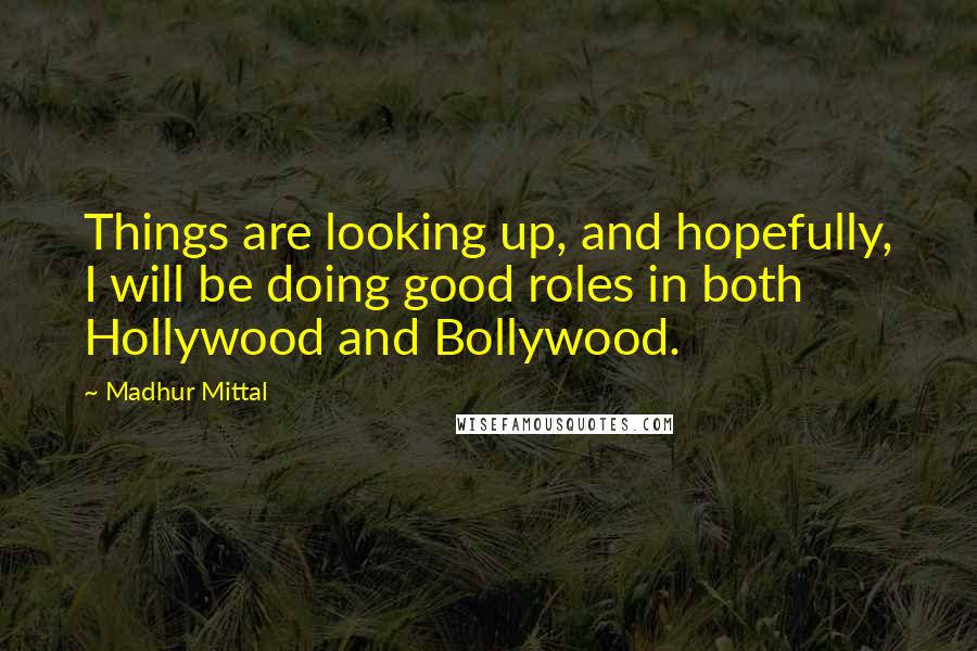 Madhur Mittal Quotes: Things are looking up, and hopefully, I will be doing good roles in both Hollywood and Bollywood.