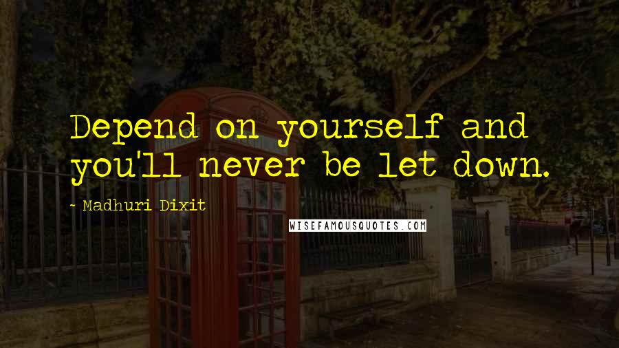 Madhuri Dixit Quotes: Depend on yourself and you'll never be let down.