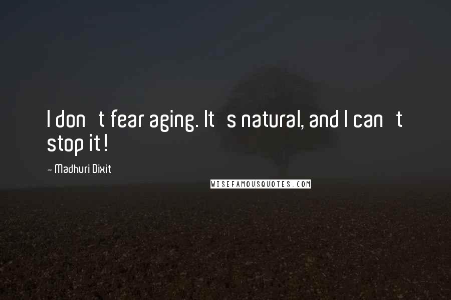 Madhuri Dixit Quotes: I don't fear aging. It's natural, and I can't stop it!