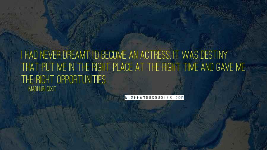 Madhuri Dixit Quotes: I had never dreamt I'd become an actress. It was destiny that put me in the right place at the right time and gave me the right opportunities.