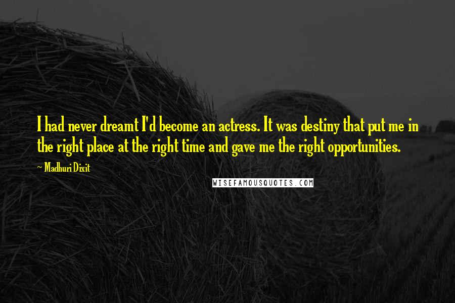 Madhuri Dixit Quotes: I had never dreamt I'd become an actress. It was destiny that put me in the right place at the right time and gave me the right opportunities.