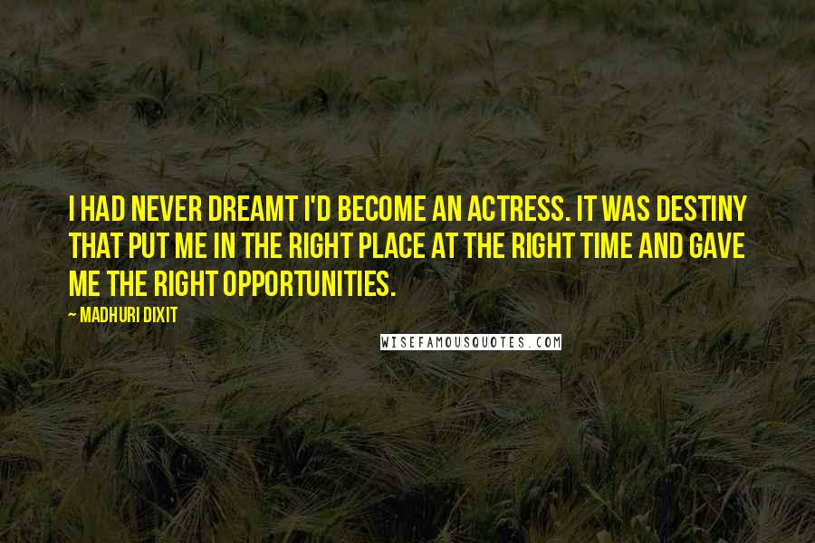 Madhuri Dixit Quotes: I had never dreamt I'd become an actress. It was destiny that put me in the right place at the right time and gave me the right opportunities.