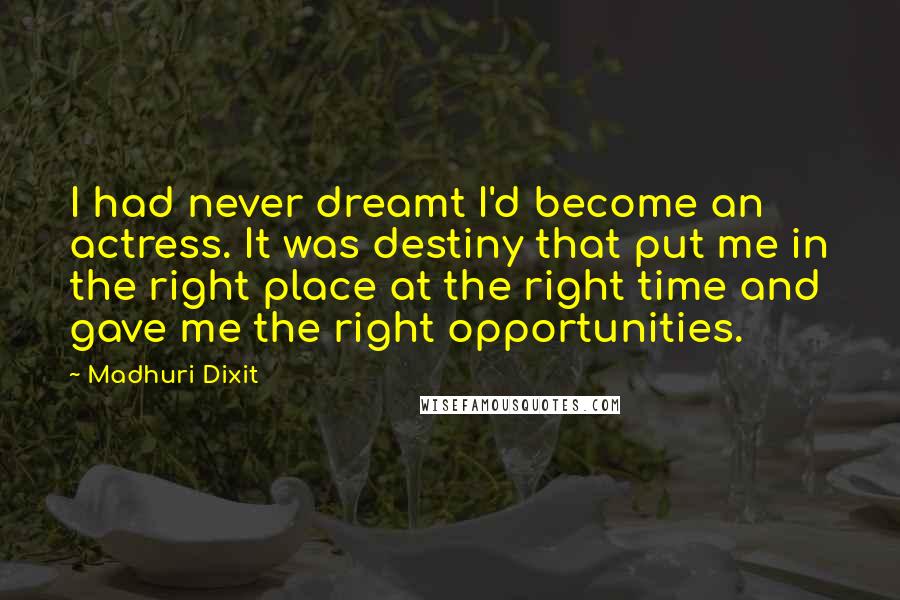 Madhuri Dixit Quotes: I had never dreamt I'd become an actress. It was destiny that put me in the right place at the right time and gave me the right opportunities.