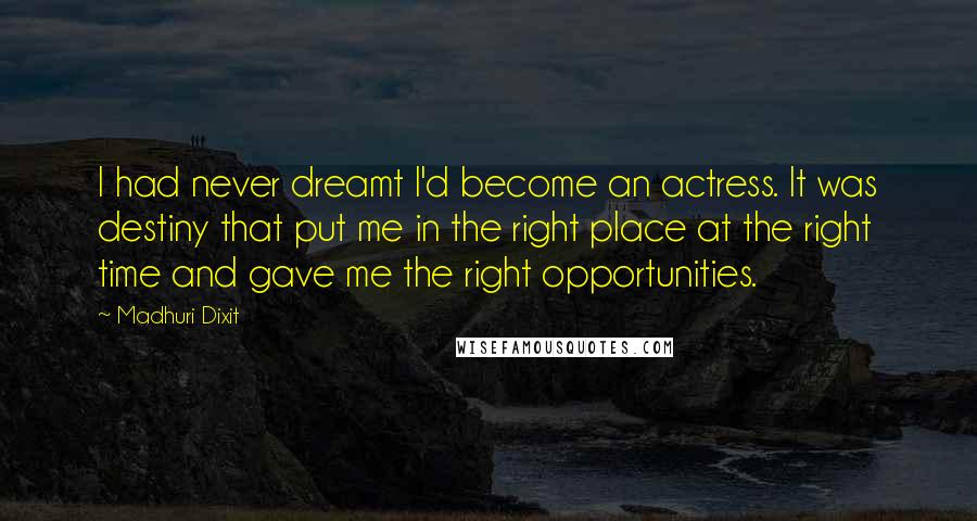 Madhuri Dixit Quotes: I had never dreamt I'd become an actress. It was destiny that put me in the right place at the right time and gave me the right opportunities.