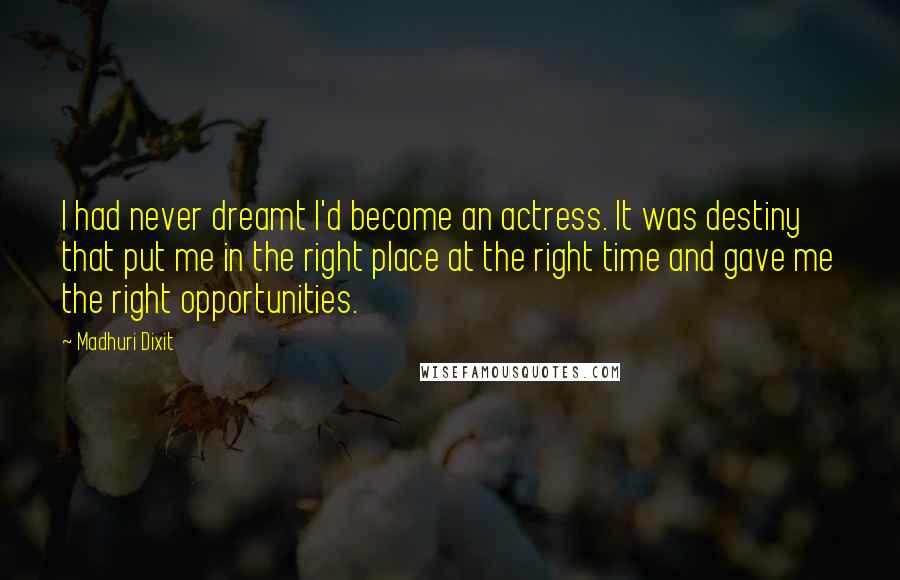 Madhuri Dixit Quotes: I had never dreamt I'd become an actress. It was destiny that put me in the right place at the right time and gave me the right opportunities.