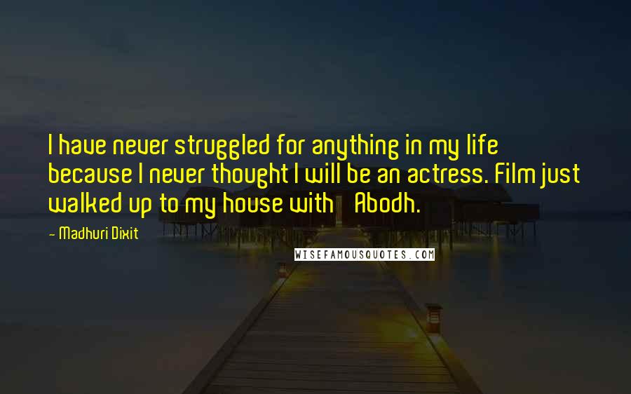 Madhuri Dixit Quotes: I have never struggled for anything in my life because I never thought I will be an actress. Film just walked up to my house with 'Abodh.'