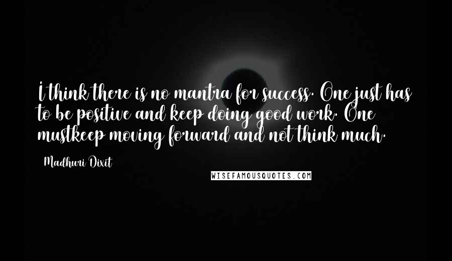 Madhuri Dixit Quotes: I think there is no mantra for success. One just has to be positive and keep doing good work. One mustkeep moving forward and not think much.