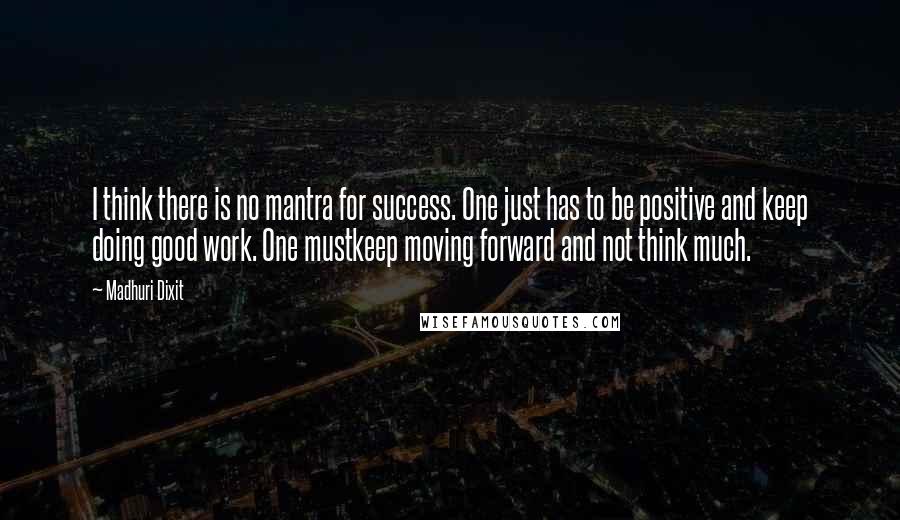 Madhuri Dixit Quotes: I think there is no mantra for success. One just has to be positive and keep doing good work. One mustkeep moving forward and not think much.