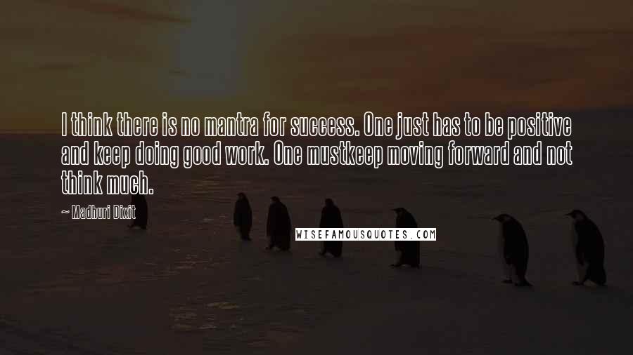 Madhuri Dixit Quotes: I think there is no mantra for success. One just has to be positive and keep doing good work. One mustkeep moving forward and not think much.