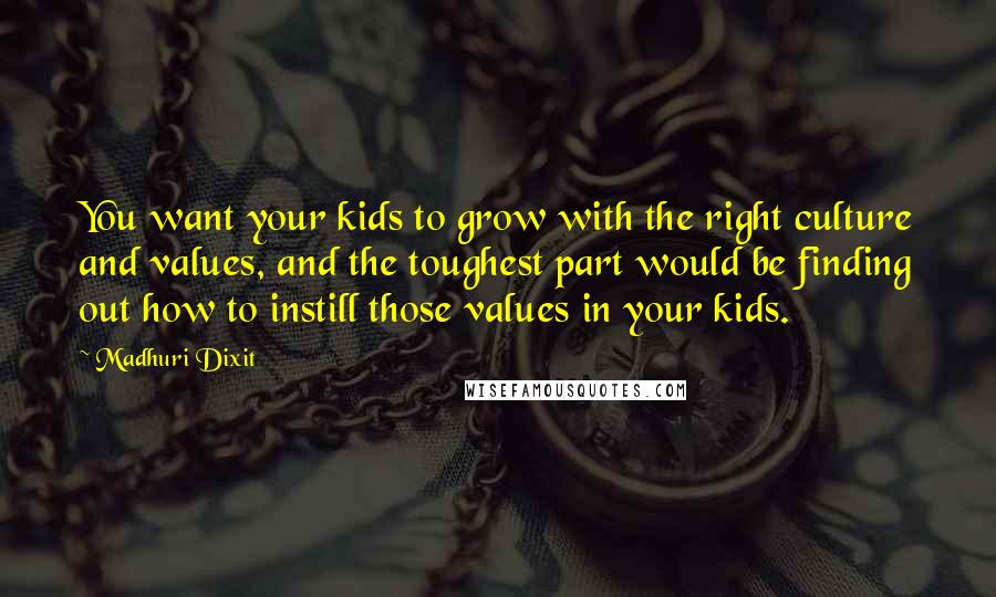 Madhuri Dixit Quotes: You want your kids to grow with the right culture and values, and the toughest part would be finding out how to instill those values in your kids.