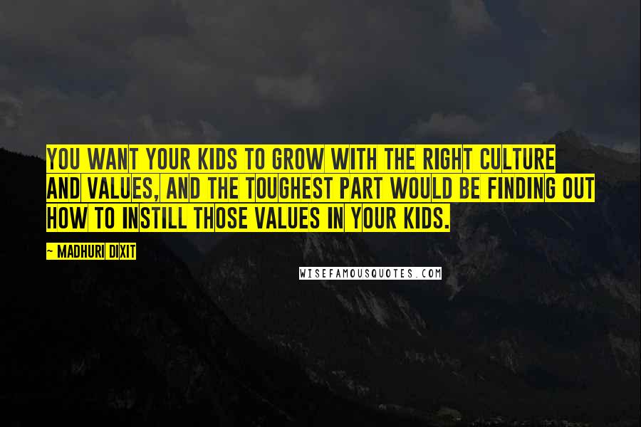 Madhuri Dixit Quotes: You want your kids to grow with the right culture and values, and the toughest part would be finding out how to instill those values in your kids.