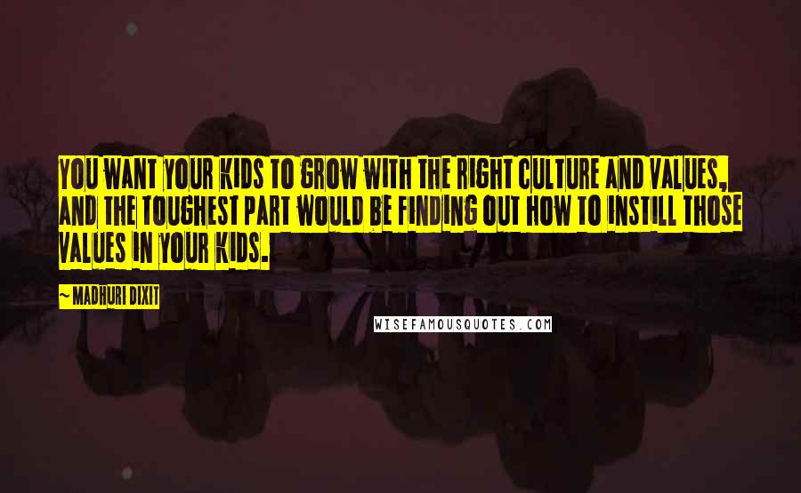 Madhuri Dixit Quotes: You want your kids to grow with the right culture and values, and the toughest part would be finding out how to instill those values in your kids.