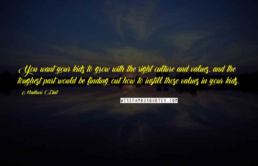 Madhuri Dixit Quotes: You want your kids to grow with the right culture and values, and the toughest part would be finding out how to instill those values in your kids.