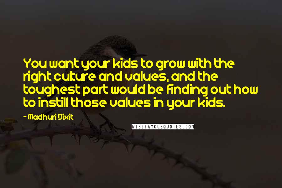 Madhuri Dixit Quotes: You want your kids to grow with the right culture and values, and the toughest part would be finding out how to instill those values in your kids.