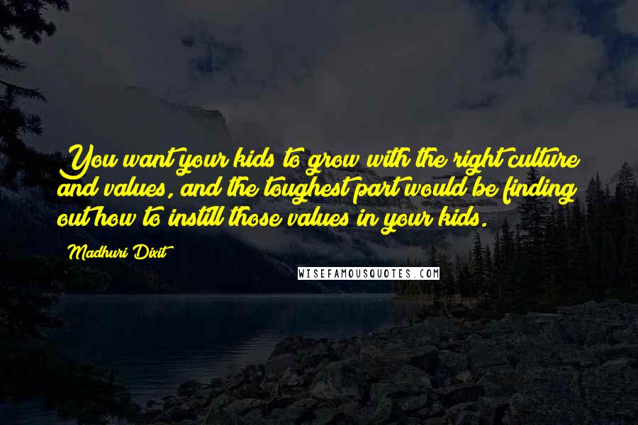 Madhuri Dixit Quotes: You want your kids to grow with the right culture and values, and the toughest part would be finding out how to instill those values in your kids.