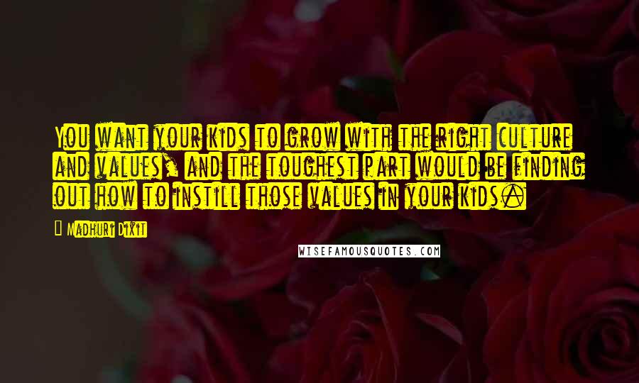Madhuri Dixit Quotes: You want your kids to grow with the right culture and values, and the toughest part would be finding out how to instill those values in your kids.