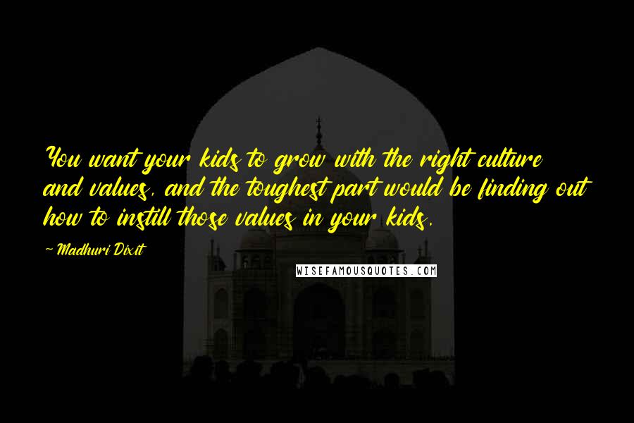 Madhuri Dixit Quotes: You want your kids to grow with the right culture and values, and the toughest part would be finding out how to instill those values in your kids.