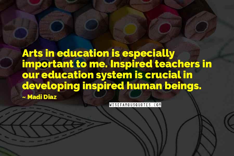 Madi Diaz Quotes: Arts in education is especially important to me. Inspired teachers in our education system is crucial in developing inspired human beings.