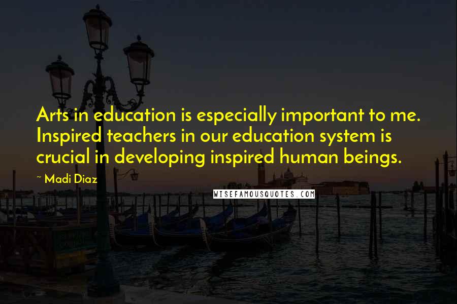 Madi Diaz Quotes: Arts in education is especially important to me. Inspired teachers in our education system is crucial in developing inspired human beings.