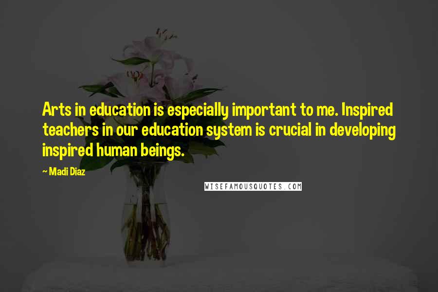 Madi Diaz Quotes: Arts in education is especially important to me. Inspired teachers in our education system is crucial in developing inspired human beings.