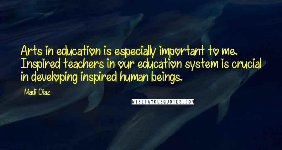 Madi Diaz Quotes: Arts in education is especially important to me. Inspired teachers in our education system is crucial in developing inspired human beings.