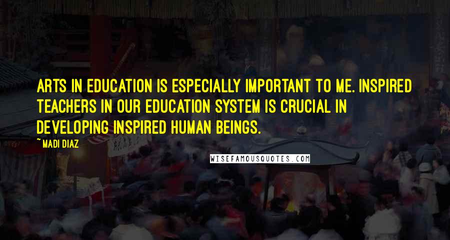 Madi Diaz Quotes: Arts in education is especially important to me. Inspired teachers in our education system is crucial in developing inspired human beings.
