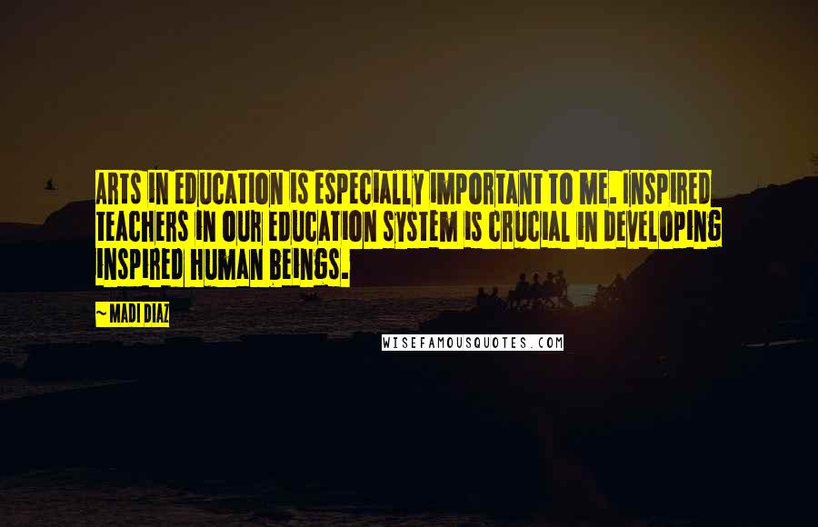 Madi Diaz Quotes: Arts in education is especially important to me. Inspired teachers in our education system is crucial in developing inspired human beings.
