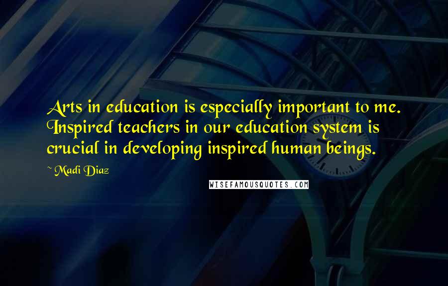 Madi Diaz Quotes: Arts in education is especially important to me. Inspired teachers in our education system is crucial in developing inspired human beings.