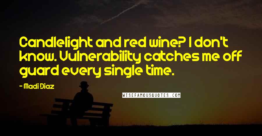 Madi Diaz Quotes: Candlelight and red wine? I don't know. Vulnerability catches me off guard every single time.