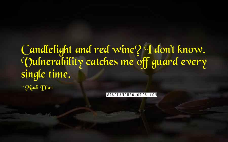 Madi Diaz Quotes: Candlelight and red wine? I don't know. Vulnerability catches me off guard every single time.