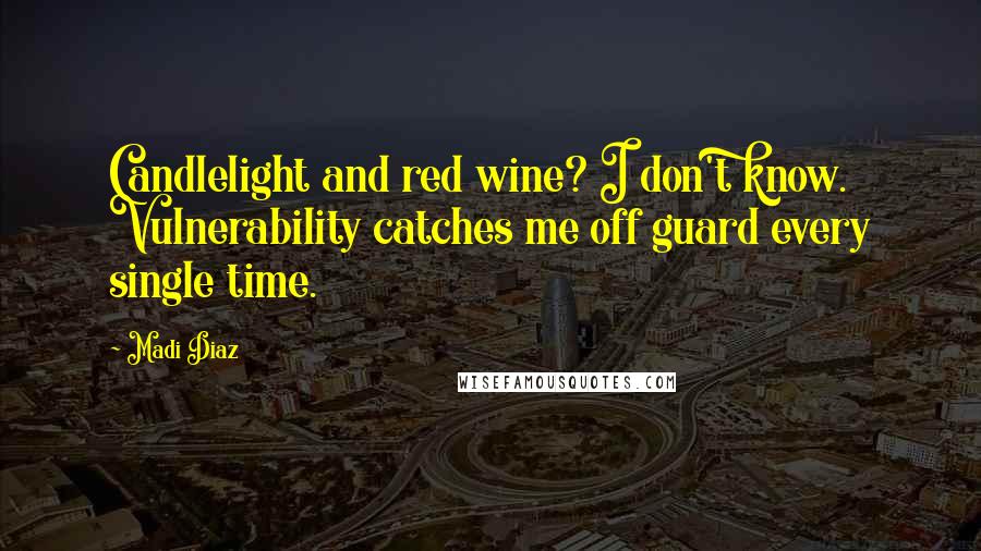 Madi Diaz Quotes: Candlelight and red wine? I don't know. Vulnerability catches me off guard every single time.