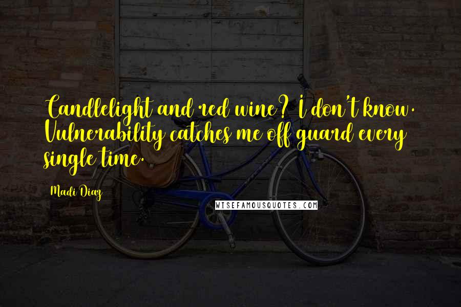 Madi Diaz Quotes: Candlelight and red wine? I don't know. Vulnerability catches me off guard every single time.