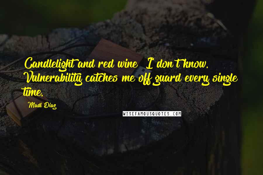 Madi Diaz Quotes: Candlelight and red wine? I don't know. Vulnerability catches me off guard every single time.