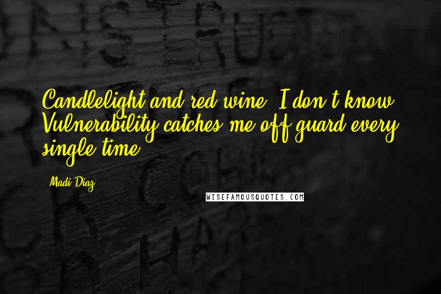 Madi Diaz Quotes: Candlelight and red wine? I don't know. Vulnerability catches me off guard every single time.