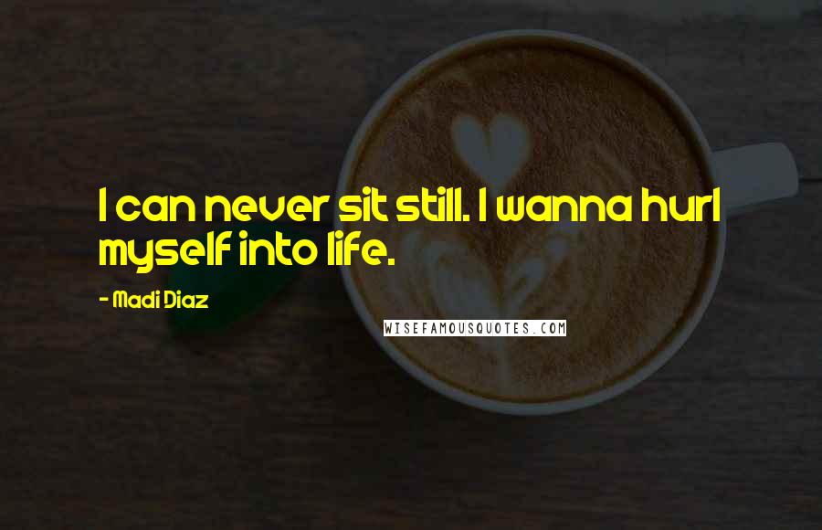 Madi Diaz Quotes: I can never sit still. I wanna hurl myself into life.