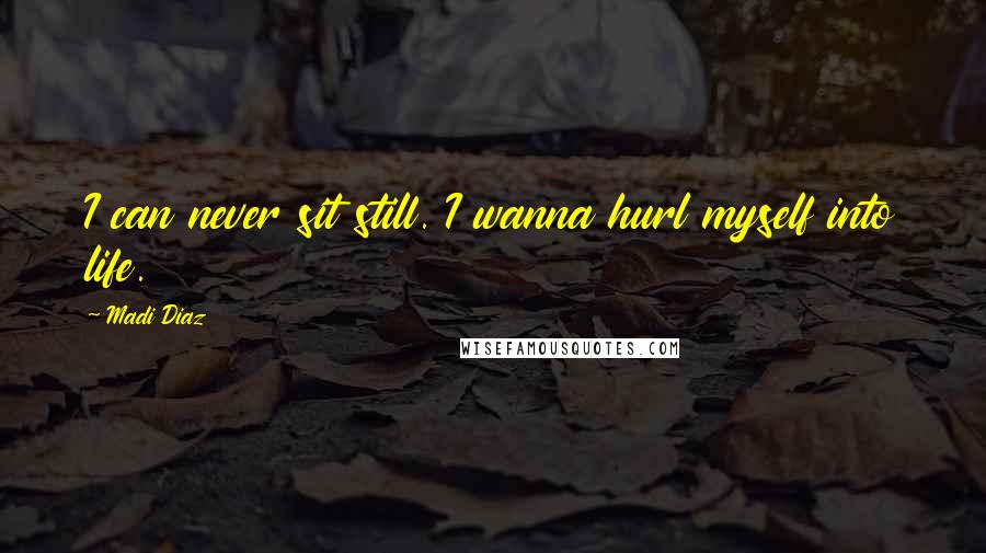 Madi Diaz Quotes: I can never sit still. I wanna hurl myself into life.