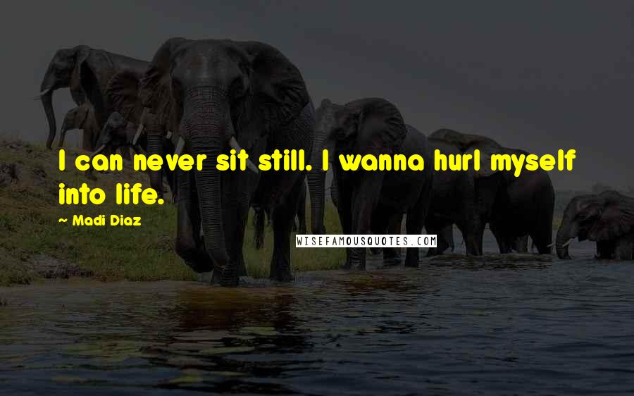 Madi Diaz Quotes: I can never sit still. I wanna hurl myself into life.