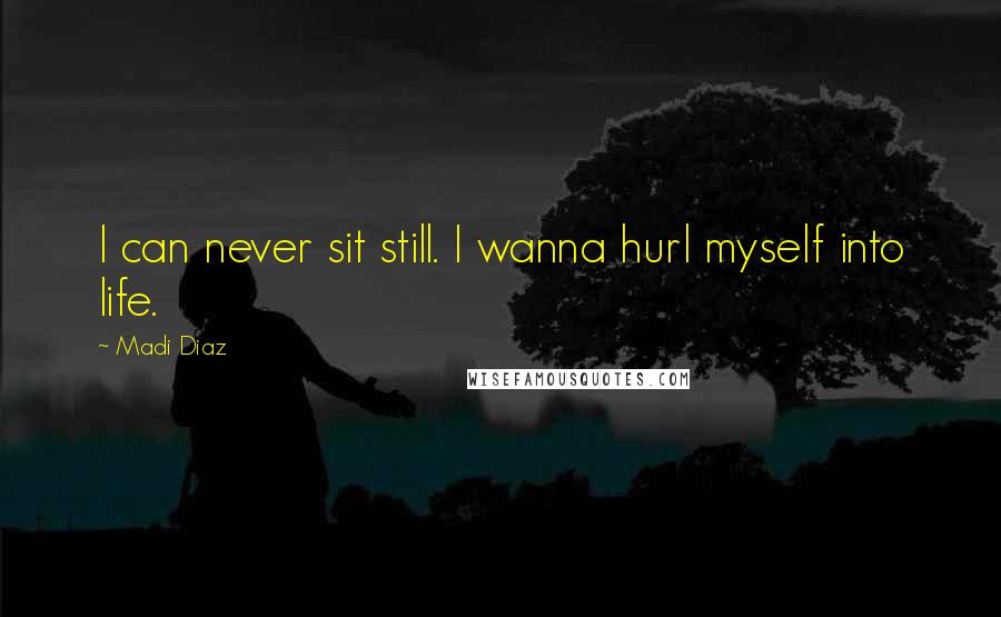 Madi Diaz Quotes: I can never sit still. I wanna hurl myself into life.