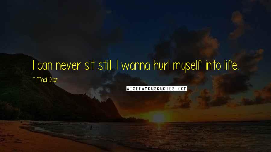 Madi Diaz Quotes: I can never sit still. I wanna hurl myself into life.